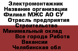 Электромонтажник › Название организации ­ Филиал МЖС АО СУ-155 › Отрасль предприятия ­ Строительство › Минимальный оклад ­ 35 000 - Все города Работа » Вакансии   . Челябинская обл.,Чебаркуль г.
